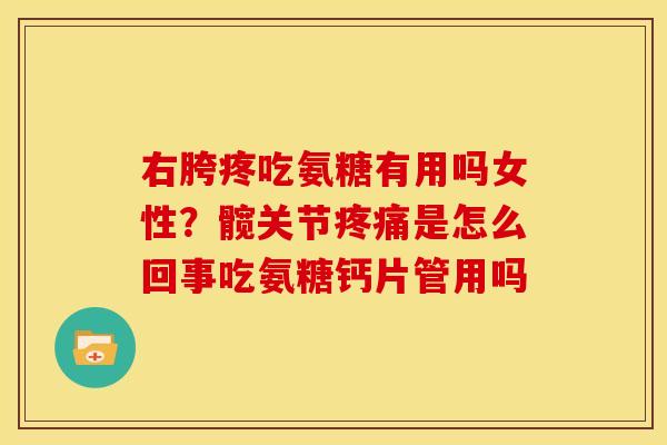右胯疼吃氨糖有用吗女性？髋关节疼痛是怎么回事吃氨糖钙片管用吗