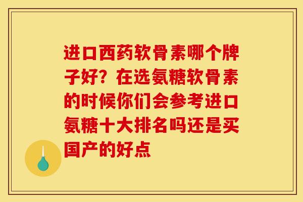 进口西药软骨素哪个牌子好？在选氨糖软骨素的时候你们会参考进口氨糖十大排名吗还是买国产的好点
