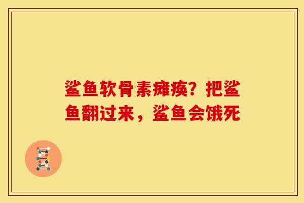 鲨鱼软骨素瘫痪？把鲨鱼翻过来，鲨鱼会饿死