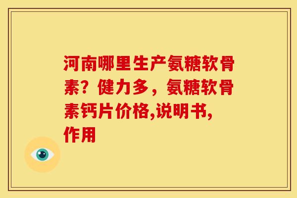 河南哪里生产氨糖软骨素？健力多，氨糖软骨素钙片价格,说明书,作用