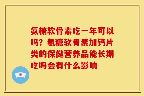 氨糖软骨素吃一年可以吗？氨糖软骨素加钙片类的保健营养品能长期吃吗会有什么影响