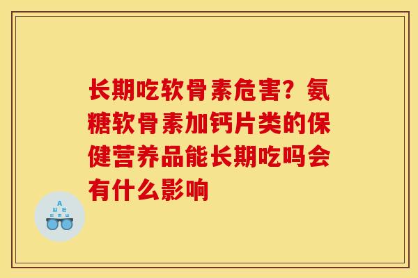 长期吃软骨素危害？氨糖软骨素加钙片类的保健营养品能长期吃吗会有什么影响
