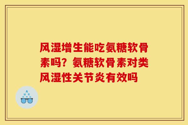 风湿增生能吃氨糖软骨素吗？氨糖软骨素对类风湿性关节炎有效吗