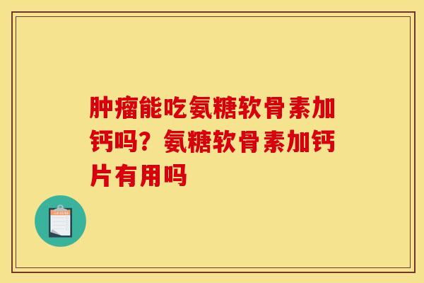 肿瘤能吃氨糖软骨素加钙吗？氨糖软骨素加钙片有用吗