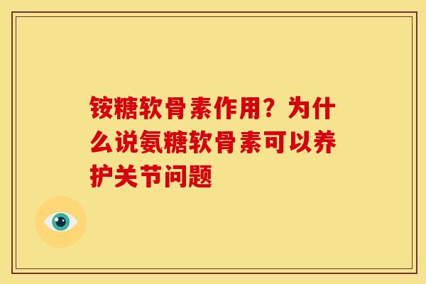 铵糖软骨素作用？为什么说氨糖软骨素可以养护关节问题
