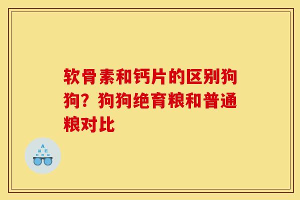 软骨素和钙片的区别狗狗？狗狗绝育粮和普通粮对比