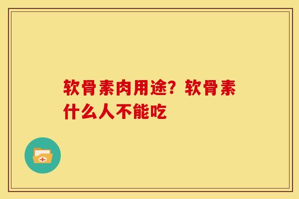 软骨素肉用途？软骨素什么人不能吃
