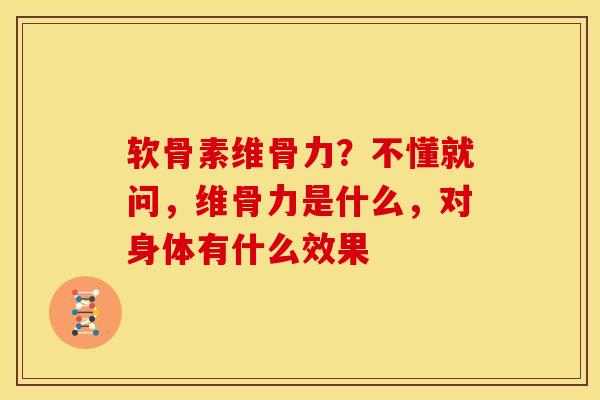 软骨素维骨力？不懂就问，维骨力是什么，对身体有什么效果