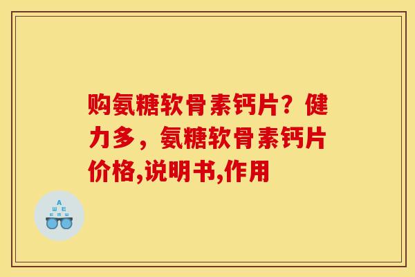 购氨糖软骨素钙片？健力多，氨糖软骨素钙片价格,说明书,作用