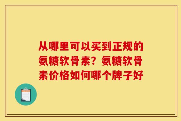 从哪里可以买到正规的氨糖软骨素？氨糖软骨素价格如何哪个牌子好
