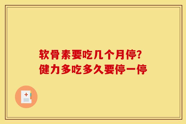 软骨素要吃几个月停？健力多吃多久要停一停