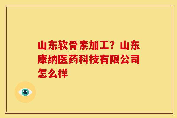 山东软骨素加工？山东康纳医药科技有限公司怎么样