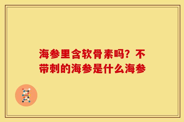 海参里含软骨素吗？不带刺的海参是什么海参