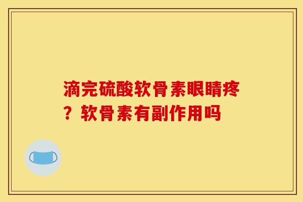滴完硫酸软骨素眼睛疼？软骨素有副作用吗