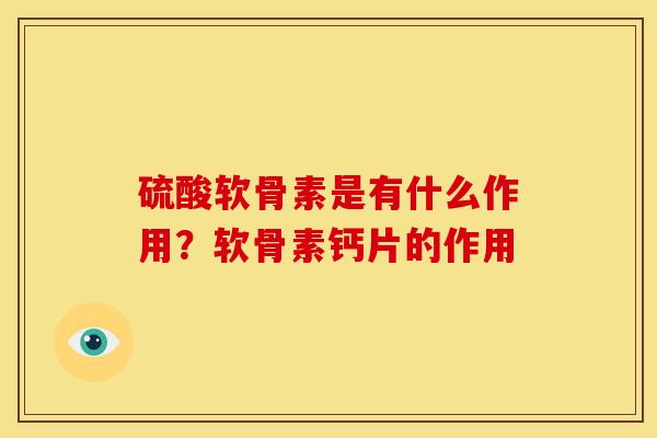 硫酸软骨素是有什么作用？软骨素钙片的作用