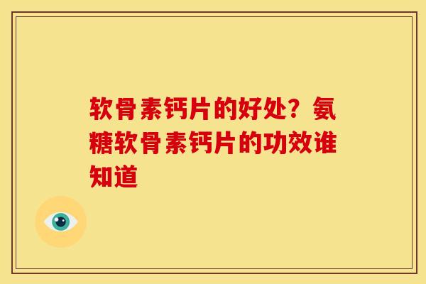 软骨素钙片的好处？氨糖软骨素钙片的功效谁知道