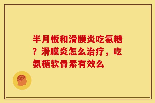 半月板和滑膜炎吃氨糖？滑膜炎怎么治疗，吃氨糖软骨素有效么