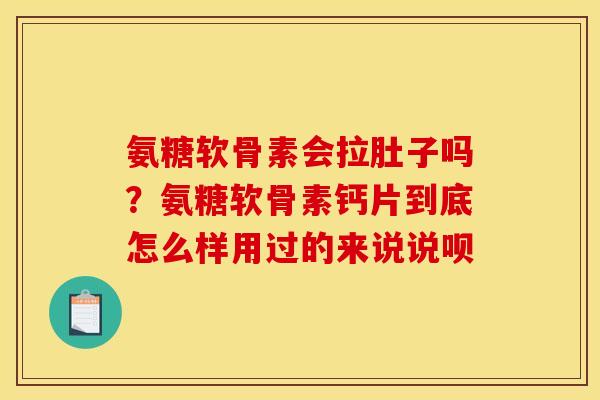 氨糖软骨素会拉肚子吗？氨糖软骨素钙片到底怎么样用过的来说说呗