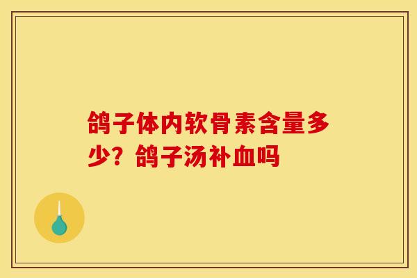 鸽子体内软骨素含量多少？鸽子汤补血吗
