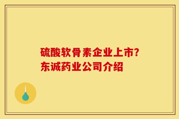 硫酸软骨素企业上市？东诚药业公司介绍