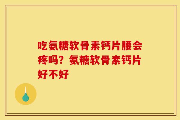 吃氨糖软骨素钙片腰会疼吗？氨糖软骨素钙片好不好