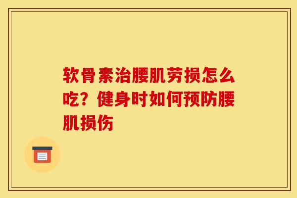 软骨素治腰肌劳损怎么吃？健身时如何预防腰肌损伤