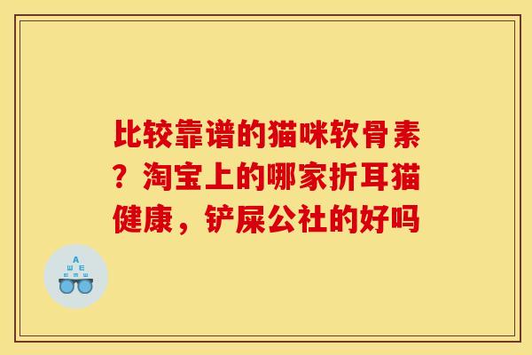 比较靠谱的猫咪软骨素？淘宝上的哪家折耳猫健康，铲屎公社的好吗