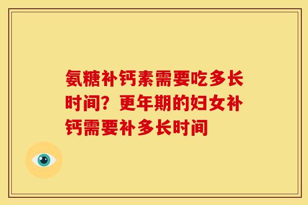 氨糖补钙素需要吃多长时间？更年期的妇女补钙需要补多长时间