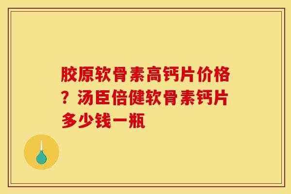 胶原软骨素高钙片价格？汤臣倍健软骨素钙片多少钱一瓶