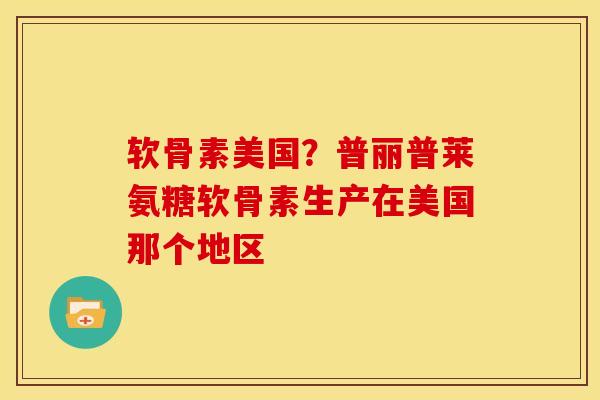 软骨素美国？普丽普莱氨糖软骨素生产在美国那个地区
