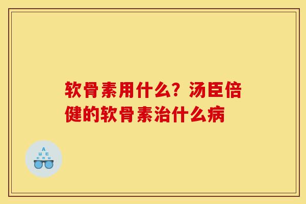 软骨素用什么？汤臣倍健的软骨素治什么病