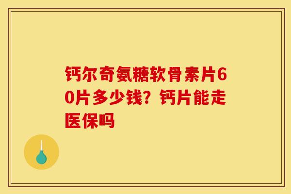 钙尔奇氨糖软骨素片60片多少钱？钙片能走医保吗