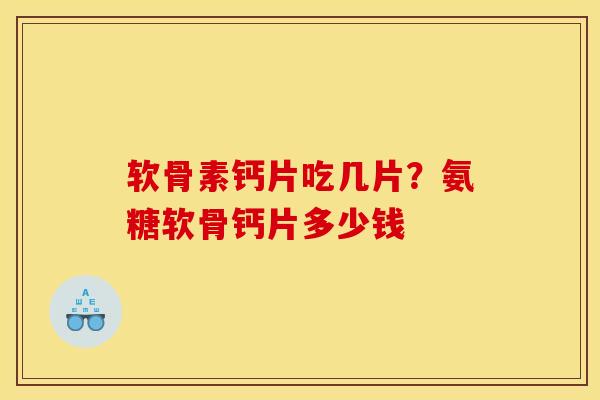 软骨素钙片吃几片？氨糖软骨钙片多少钱