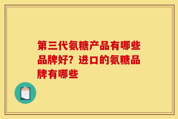 第三代氨糖产品有哪些品牌好？进口的氨糖品牌有哪些