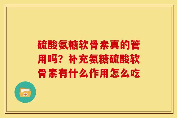 硫酸氨糖软骨素真的管用吗？补充氨糖硫酸软骨素有什么作用怎么吃