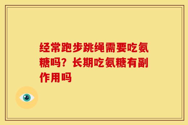 经常跑步跳绳需要吃氨糖吗？长期吃氨糖有副作用吗