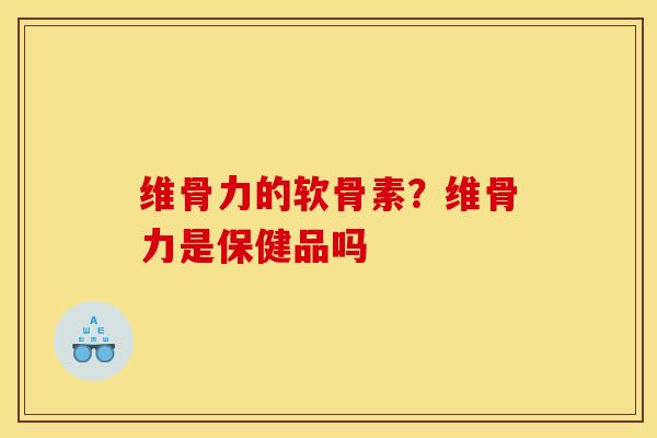 维骨力的软骨素？维骨力是保健品吗