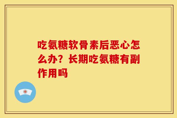 吃氨糖软骨素后恶心怎么办？长期吃氨糖有副作用吗
