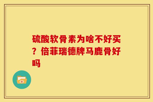 硫酸软骨素为啥不好买？倍菲瑞德牌马鹿骨好吗