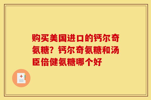 购买美国进口的钙尔奇氨糖？钙尔奇氨糖和汤臣倍健氨糖哪个好
