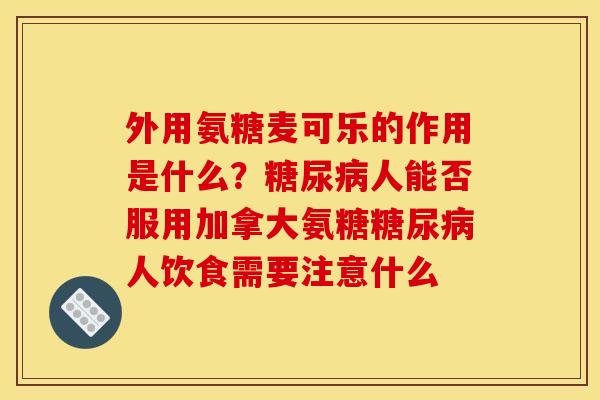 外用氨糖麦可乐的作用是什么？糖尿病人能否服用加拿大氨糖糖尿病人饮食需要注意什么