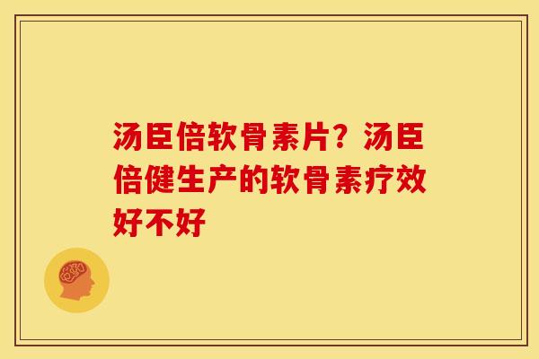 汤臣倍软骨素片？汤臣倍健生产的软骨素疗效好不好
