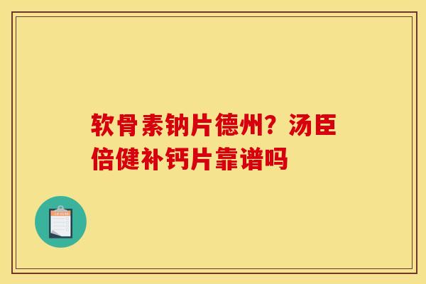 软骨素钠片德州？汤臣倍健补钙片靠谱吗