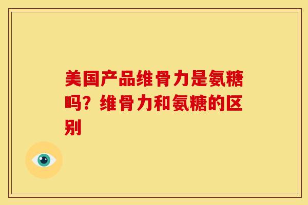 美国产品维骨力是氨糖吗？维骨力和氨糖的区别
