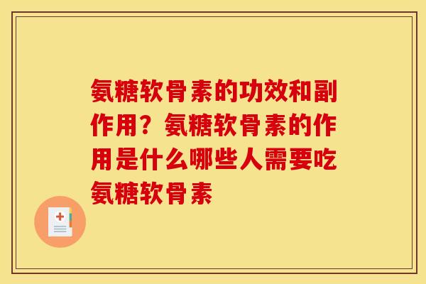 氨糖软骨素的功效和副作用？氨糖软骨素的作用是什么哪些人需要吃氨糖软骨素