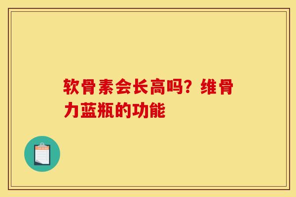 软骨素会长高吗？维骨力蓝瓶的功能