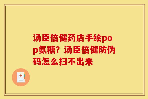 汤臣倍健药店手绘pop氨糖？汤臣倍健防伪码怎么扫不出来