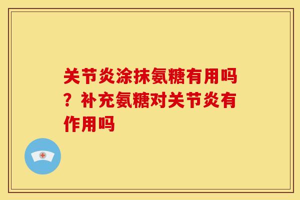 关节炎涂抹氨糖有用吗？补充氨糖对关节炎有作用吗