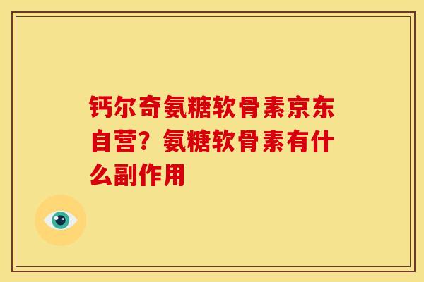 钙尔奇氨糖软骨素京东自营？氨糖软骨素有什么副作用