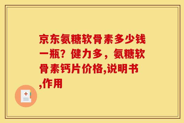 京东氨糖软骨素多少钱一瓶？健力多，氨糖软骨素钙片价格,说明书,作用